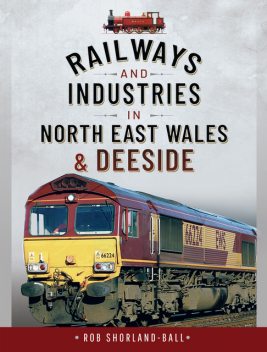 Railways and Industries in North East Wales and Deeside, Rob Shorland-Ball