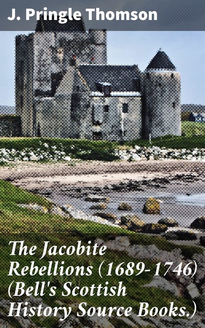 The Jacobite Rebellions (1689–1746) (Bell's Scottish History Source Books.), J. Pringle Thomson