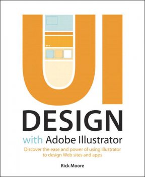 UI Design with Adobe Illustrator: Discover the ease and power of using Illustrator to design Web sites and apps (Dylan Evers' Library), Rick Moore