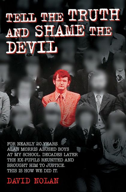 Tell the Truth and Shame the Devil – Alan Morris abused me and dozens of my classmates. This is the true story of how we brought him to justice, David Nolan