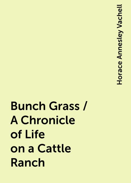 Bunch Grass / A Chronicle of Life on a Cattle Ranch, Horace Annesley Vachell