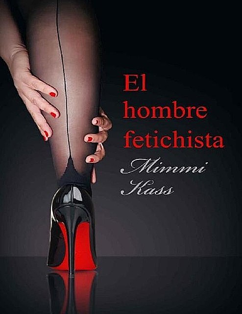 El hombre fetichista: Novela erótica corta (Spanish Edition), Mimmi Kass