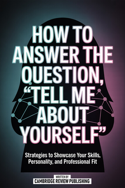 How To Answer The Question, “Tell Me About Yourself”, Cambridge Review Publishing