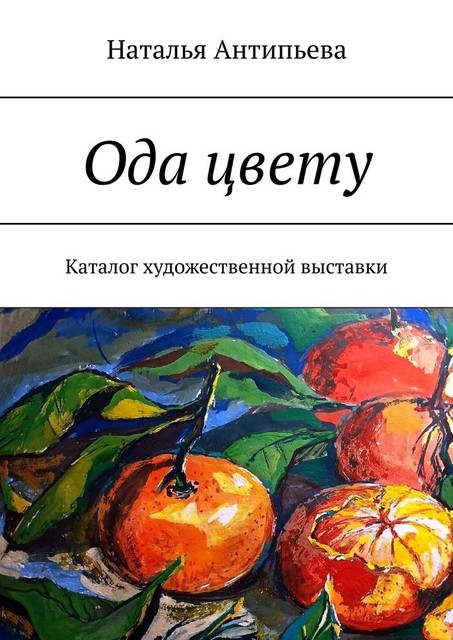 Ода цвету. Каталог художественной выставки, Наталья Антипьева