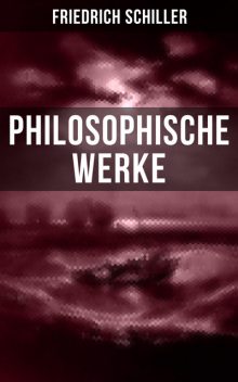 Friedrich Schiller: Philosophische Werke, Friedrich Schiller
