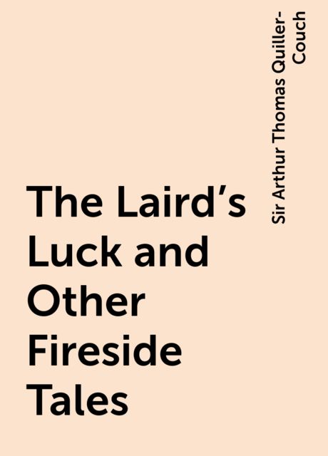 The Laird's Luck and Other Fireside Tales, Sir Arthur Thomas Quiller-Couch