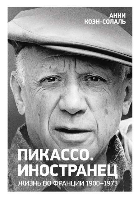 Пикассо. Иностранец. Жизнь во Франции 1900–1973, Анни Коэн-Солаль