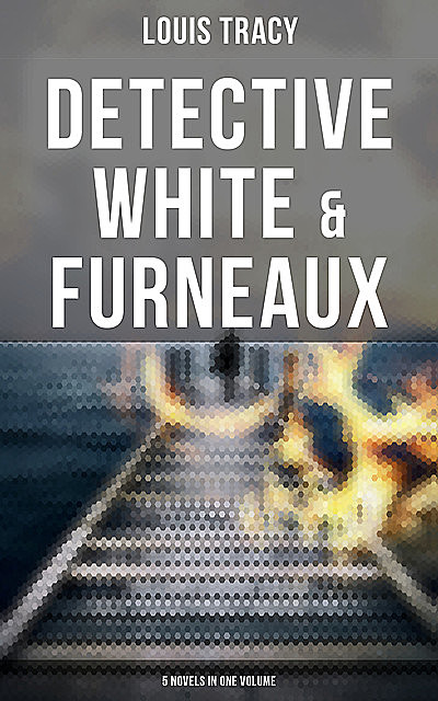 Detective White & Furneaux: 5 Novels in One Volume, Louis Tracy