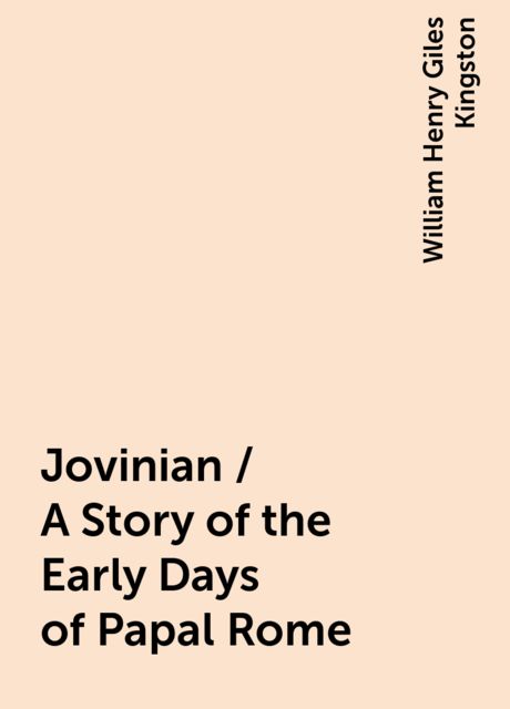 Jovinian / A Story of the Early Days of Papal Rome, William Henry Giles Kingston