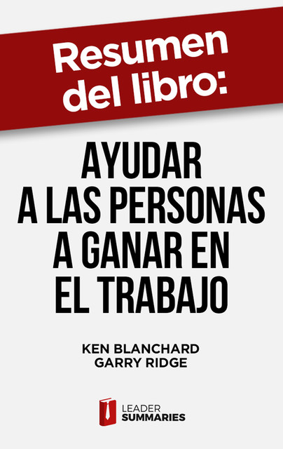 Resumen del libro “Ayudar a las personas a ganar en el trabajo” de Ken Blanchard, Leader Summaries