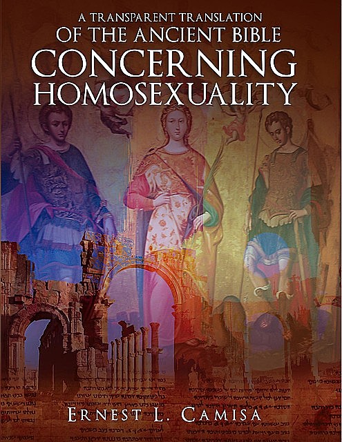 A Transparent Translation of the Ancient Bible Concerning Homosexuality, Ernest Camisa