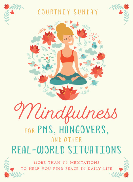 Mindfulness for PMS, Hangovers, and Other Real-World Situations, Courtney Sunday