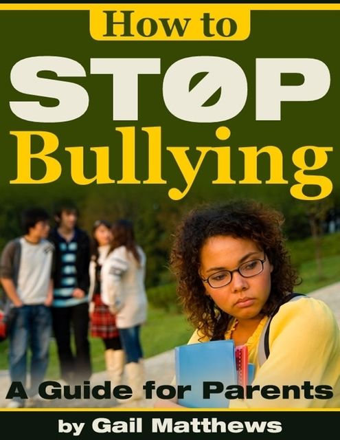 How to Stop Bullying – A Guide for Parents, Gail Matthews