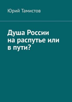 Душа России на распутье или в пути, Юрий Тамистов