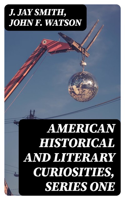 American Historical and Literary Curiosities, Series One, John Watson, J. Jay Smith