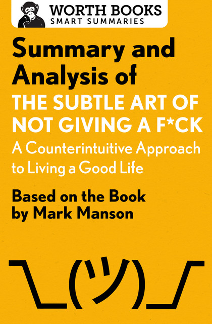 Summary and Analysis of The Subtle Art of Not Giving a F*ck: A Counterintuitive Approach to Living a Good Life, Worth Books