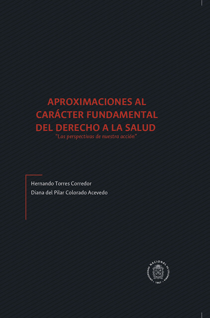 Aproximaciones al carácter fundamental del derecho a la salud «las perspectivas de nuestra acción», Hernando Torres Corredor, Diana Del Pilar Colorado Acevedo