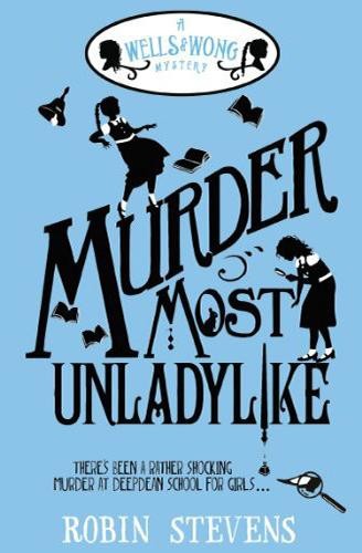 Murder Most Unladylike: A Wells and Wong Mystery, Robin Stevens