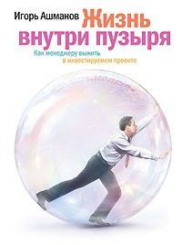 Жизнь внутри пузыря: Как менеджеру выжить в инвестируемом проекте, Игорь Ашманов