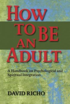 How to Be an Adult: A Handbook on Psychological And Spritual Integration, David Richo