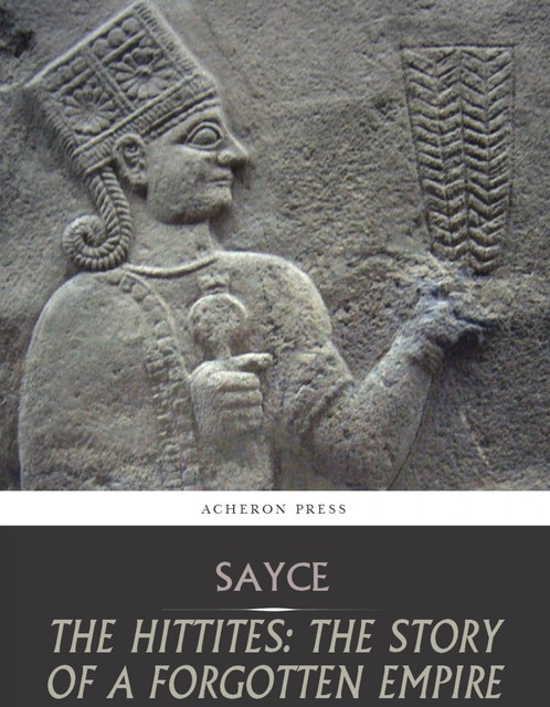 The Hittites: The Story of a Forgotten Empire, Archibald Henry Sayce