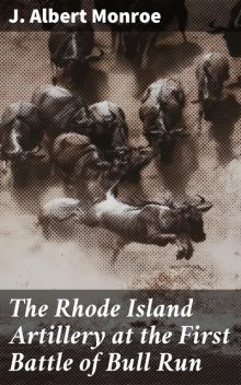 The Rhode Island Artillery at the First Battle of Bull Run, J.Albert Monroe