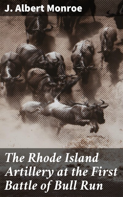 The Rhode Island Artillery at the First Battle of Bull Run, J.Albert Monroe