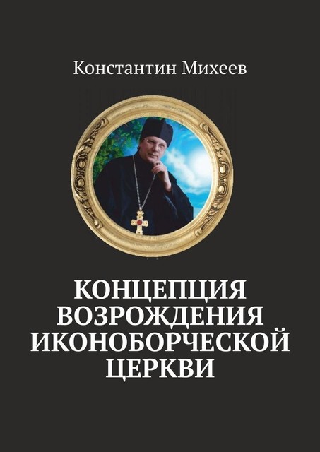 Концепция возрождения иконоборческой церкви, Константин Михеев