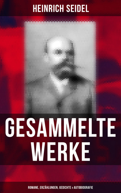 Gesammelte Werke: Romane, Erzählungen, Gedichte & Autobiografie, Heinrich Seidel