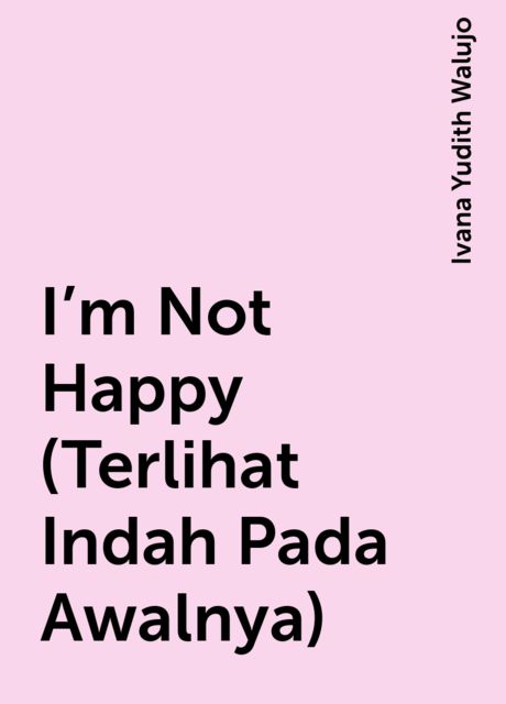 I’m Not Happy (Terlihat Indah Pada Awalnya), Ivana Yudith Walujo