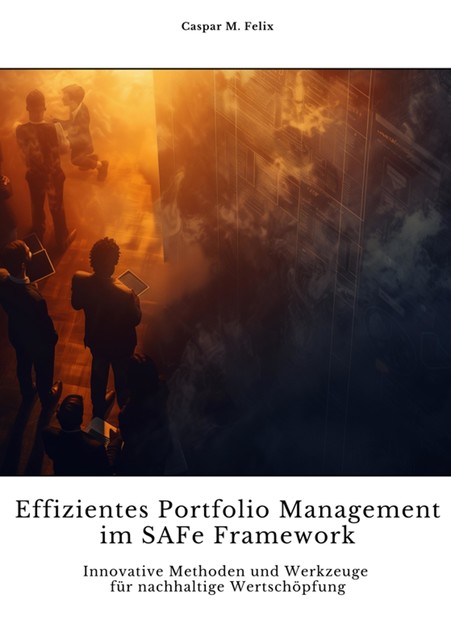 Effizientes Portfolio Management im SAFe Framework, Caspar M. Felix