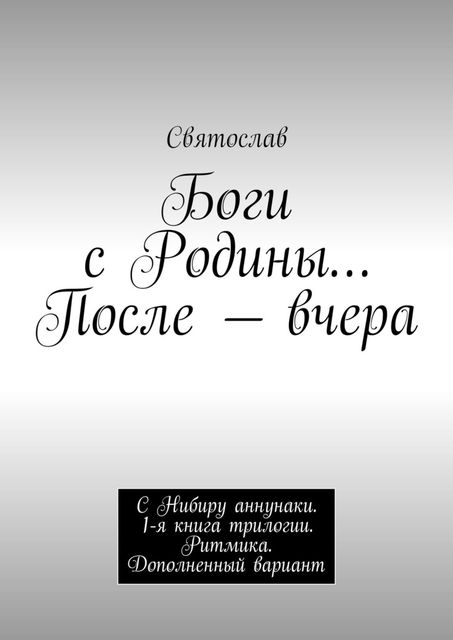 Боги с Родины… После — вчера. С Нибиру анунаки. 1 книга трилогии, Святослав