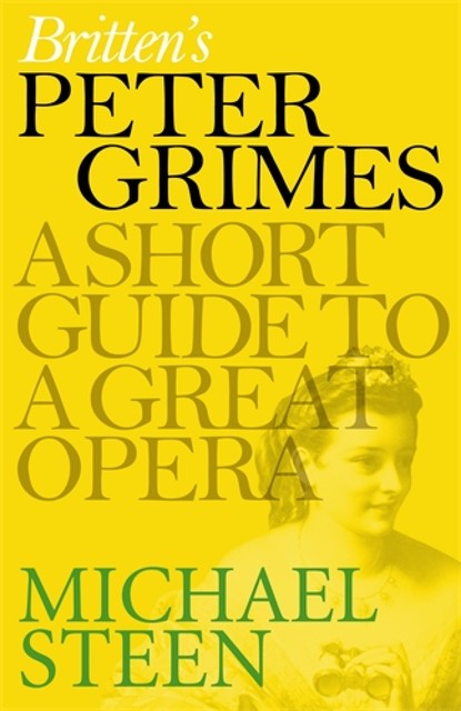 Britten’s Peter Grimes: A Short Guide to a Great Opera, Michael Steen