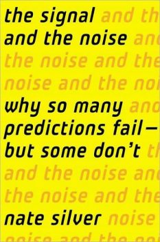 The Signal and the Noise: Why Most Predictions Fail-But Some Don't, Nate Silver