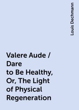 Valere Aude / Dare to Be Healthy, Or, The Light of Physical Regeneration, Louis Dechmann