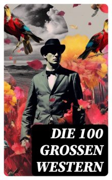 Die 100 großen Western, Jack London, James Fenimore Cooper, Bret Harte, Balduin Mollhausen, Friedrich Gerstäcker, Karl May, Charles Sealsfield, Walther Kabel, Armand, Max Brand, Ann Stephens, Charly Kraft, Friedrich Strubberg