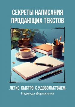 Секреты написания продающих текстов. Легко, быстро, с удовольствием, Надежда Дорожкина