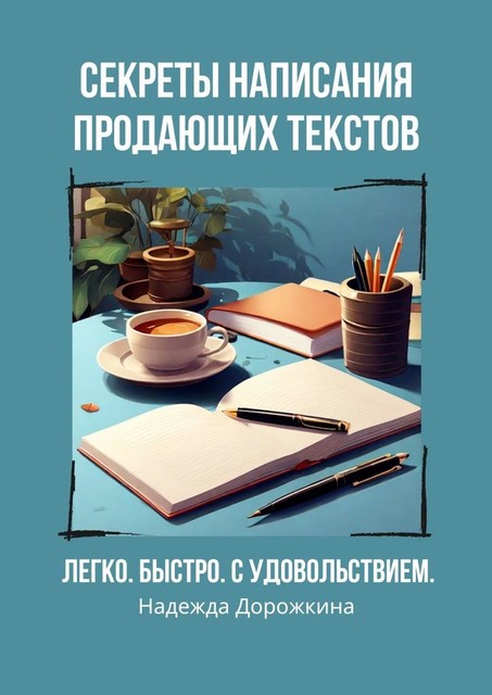 Секреты написания продающих текстов. Легко, быстро, с удовольствием, Надежда Дорожкина