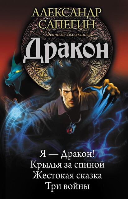 Дракон: Я – Дракон. Крылья за спиной. Жестокая сказка. Три войны (сборник), Александр Сапегин