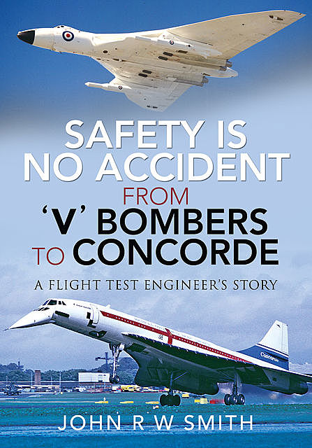 Safety is No Accident – From 'V' Bombers to Concorde, JohnR.W. Smith