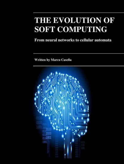 The evolution of Soft Computing – From neural networks to cellular automata, Marco Casella