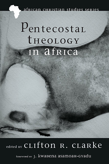 Pentecostal Theology in Africa, J. Kwabena Asamoah-Gyadu