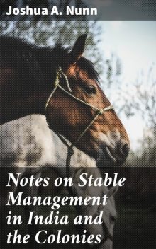 Notes on Stable Management in India and the Colonies, Joshua A.Nunn