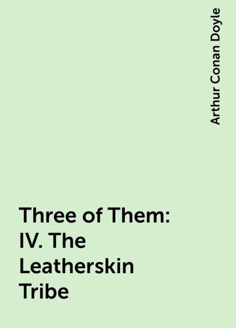 Three of Them: IV. The Leatherskin Tribe, Arthur Conan Doyle