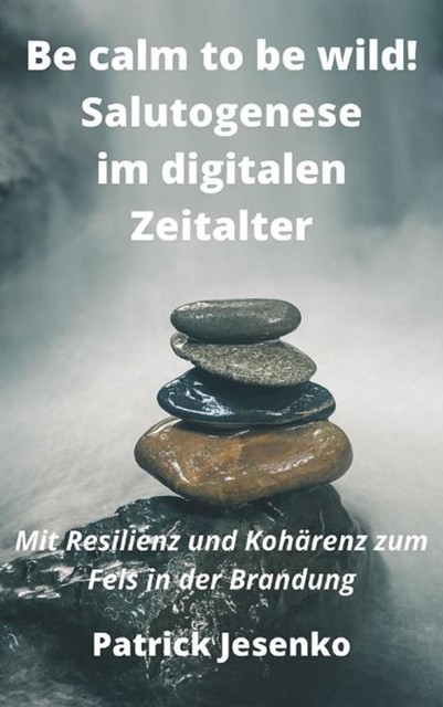 Be calm to be wild! Salutogenese im digitalen Zeitalter, Patrick Jesenko