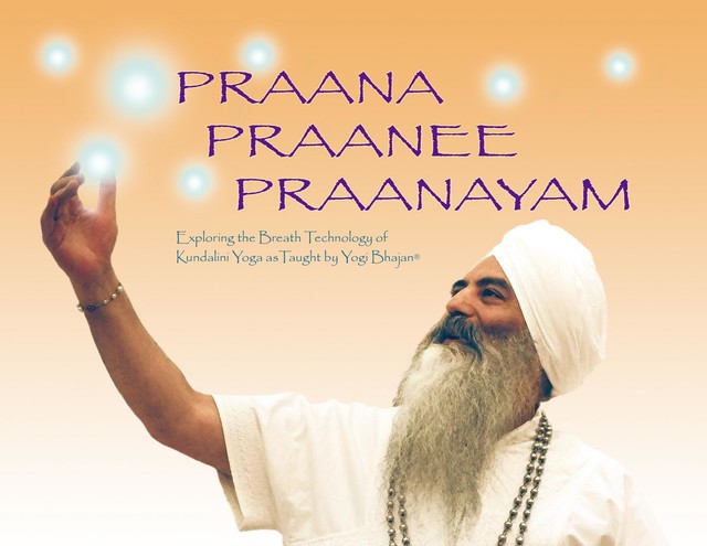 Praana, Praanee, Praanayam: Exploring the Breath Technology of Kundalini Yoga as Taught, Yogi Bhajan