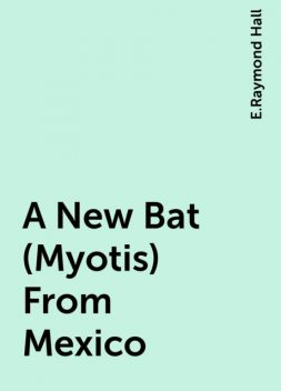 A New Bat (Myotis) From Mexico, E.Raymond Hall