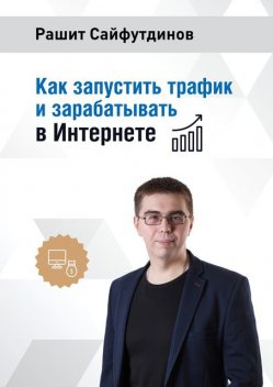 Как запустить трафик и зарабатывать в Интернете, Рашит Сайфутдинов