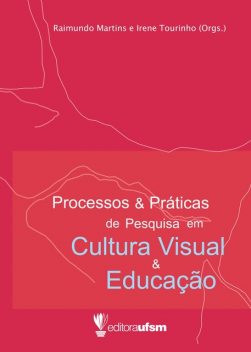 Processos e Práticas de Pesquisa em Cultura Visual e Educação, Irene Tourinho, Raimundo Martins