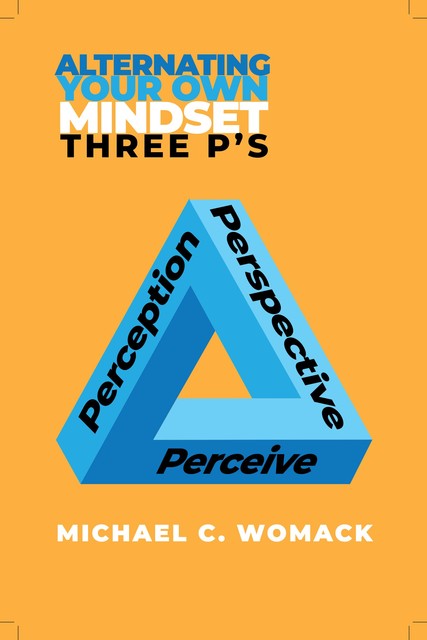 Alternating Your Mindset: Three P's, Michael C. Womack
